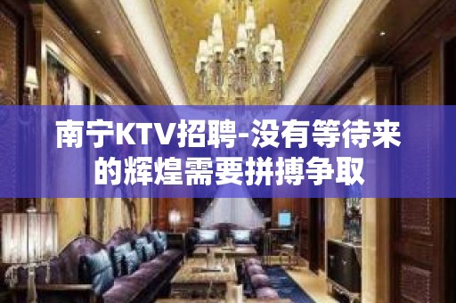 南宁KTV招聘-没有等待来的辉煌需要拼搏争取