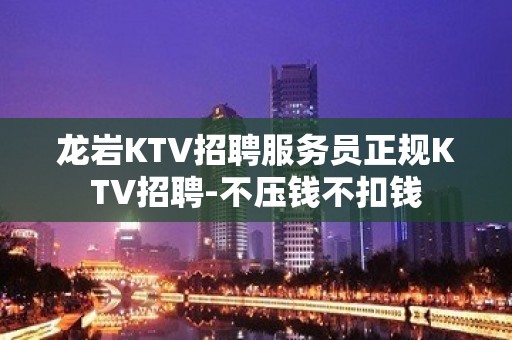 龙岩KTV招聘服务员正规KTV招聘-不压钱不扣钱