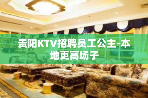 贵阳KTV招聘员工公主-本地更高场子