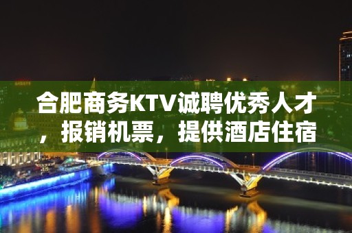 合肥商务KTV诚聘优秀人才，报销机票，提供酒店住宿