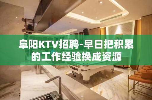 阜阳KTV招聘-早日把积累的工作经验换成资源