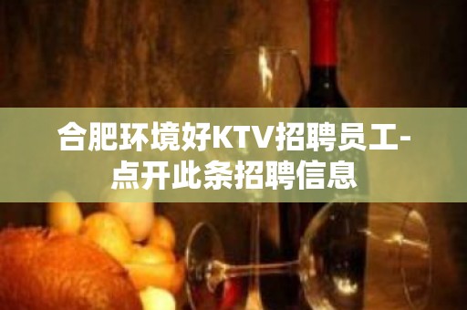 合肥环境好KTV招聘员工-点开此条招聘信息