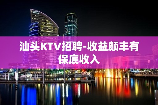 汕头KTV招聘-收益颇丰有保底收入