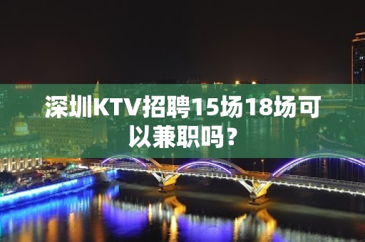 深圳KTV招聘15场18场可以兼职吗？