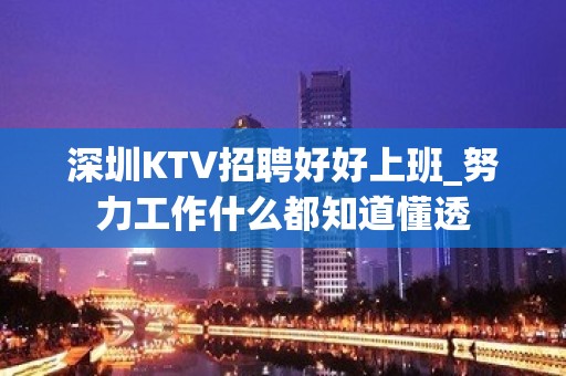 深圳KTV招聘好好上班_努力工作什么都知道懂透