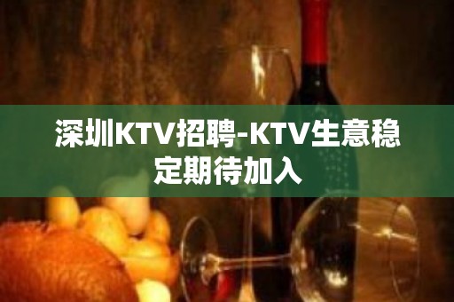 深圳KTV招聘-KTV生意稳定期待加入