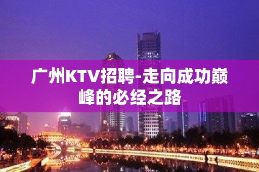 广州KTV招聘-走向成功巅峰的必经之路