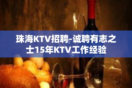 珠海KTV招聘-诚聘有志之士15年KTV工作经验