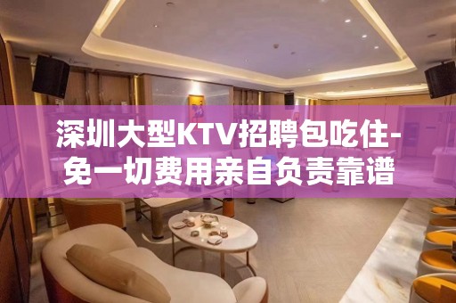 深圳大型KTV招聘包吃住-免一切费用亲自负责靠谱