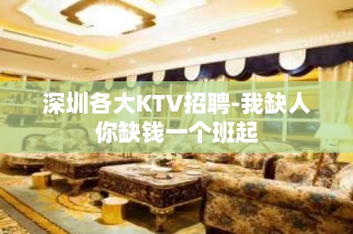 深圳各大KTV招聘-我缺人你缺钱一个班起