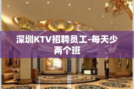 深圳KTV招聘员工-每天少两个班