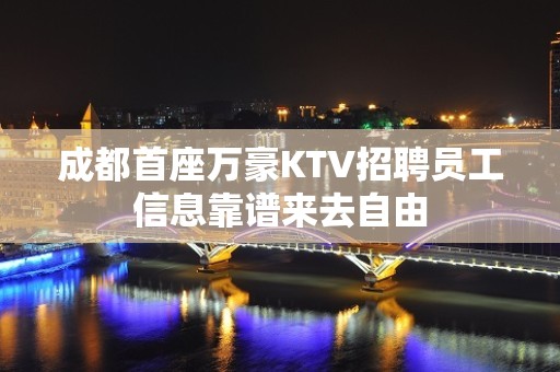 成都首座万豪KTV招聘员工信息靠谱来去自由