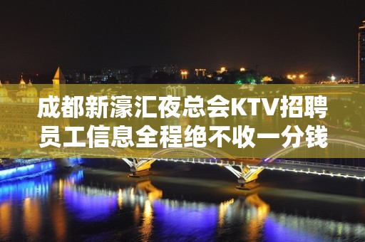 成都新濠汇夜总会KTV招聘员工信息全程绝不收一分钱