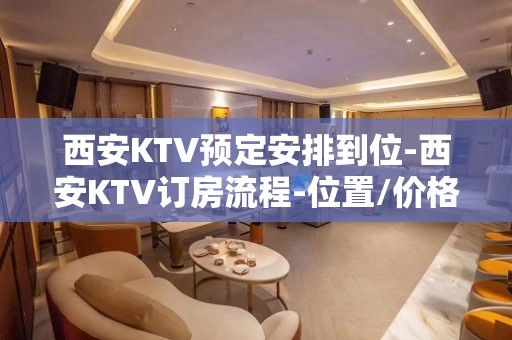 西安KTV预定安排到位-西安KTV订房流程-位置/价格