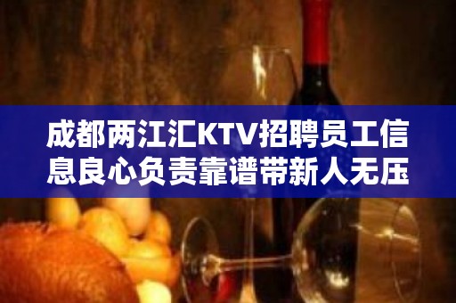 成都两江汇KTV招聘员工信息良心负责靠谱带新人无压力入职