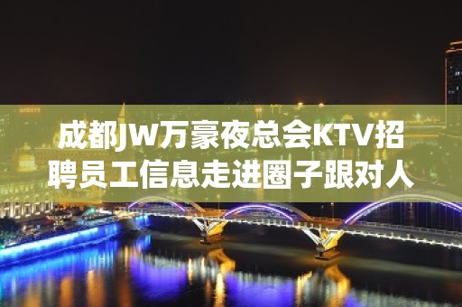 成都JW万豪夜总会KTV招聘员工信息走进圈子跟对人