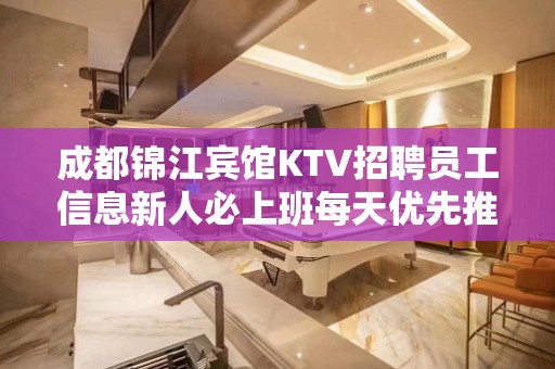 成都锦江宾馆KTV招聘员工信息新人必上班每天优先推