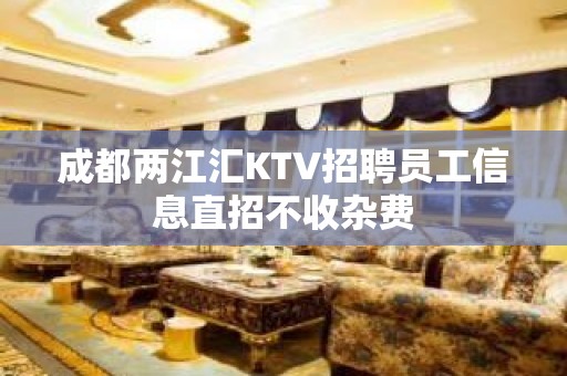 成都两江汇KTV招聘员工信息直招不收杂费