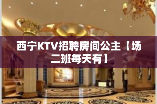 西宁KTV招聘房间公主【场二班每天有】