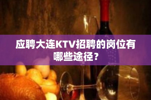 应聘大连KTV招聘的岗位有哪些途径？