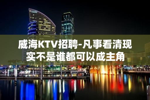 威海KTV招聘-凡事看清现实不是谁都可以成主角