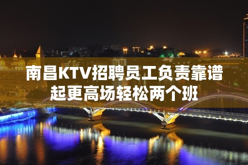 南昌KTV招聘员工负责靠谱起更高场轻松两个班