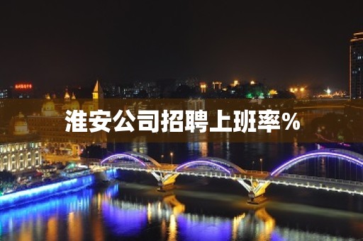 淮安公司招聘上班率%