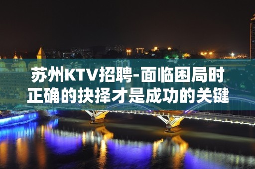 苏州KTV招聘-面临困局时正确的抉择才是成功的关键