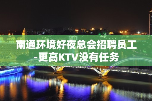 南通环境好夜总会招聘员工-更高KTV没有任务