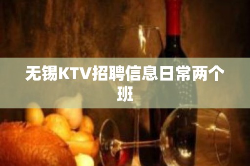 无锡KTV招聘信息日常两个班