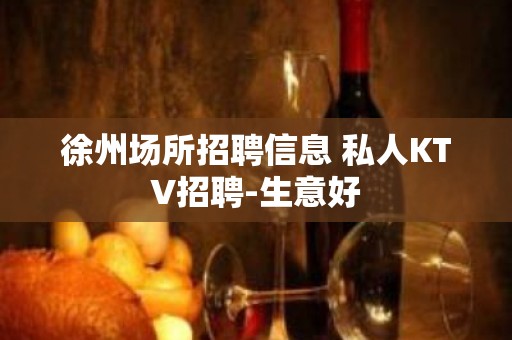 徐州场所招聘信息 私人KTV招聘-生意好