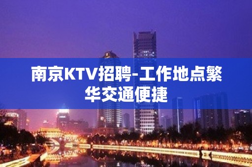 南京KTV招聘-工作地点繁华交通便捷