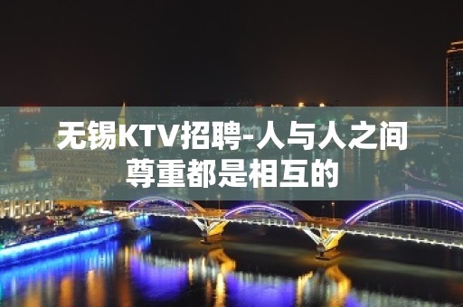 无锡KTV招聘-人与人之间尊重都是相互的