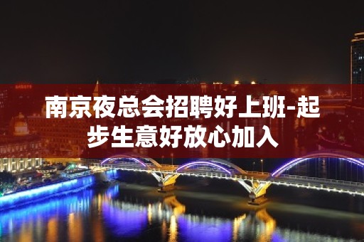 南京夜总会招聘好上班-起步生意好放心加入