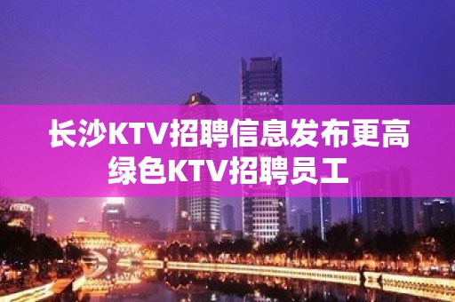 长沙KTV招聘信息发布更高绿色KTV招聘员工