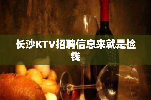 长沙KTV招聘信息来就是捡钱