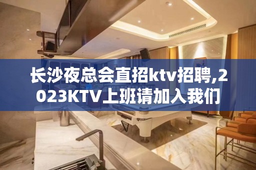 长沙夜总会直招ktv招聘,2023KTV上班请加入我们