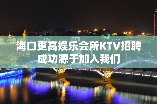 海口更高娱乐会所KTV招聘成功源于加入我们