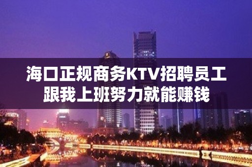 海口正规商务KTV招聘员工跟我上班努力就能赚钱