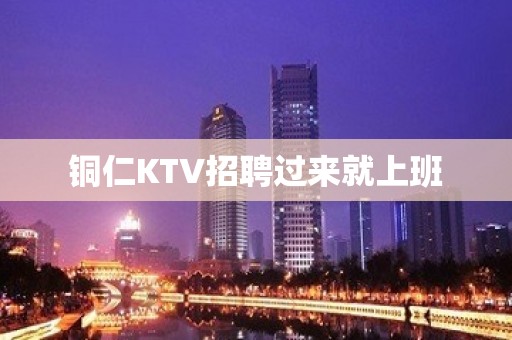 铜仁KTV招聘过来就上班