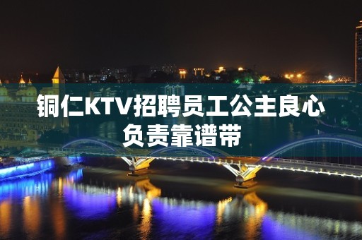 铜仁KTV招聘员工公主良心负责靠谱带