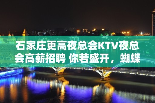 石家庄更高夜总会KTV夜总会高薪招聘 你若盛开，蝴蝶自来！