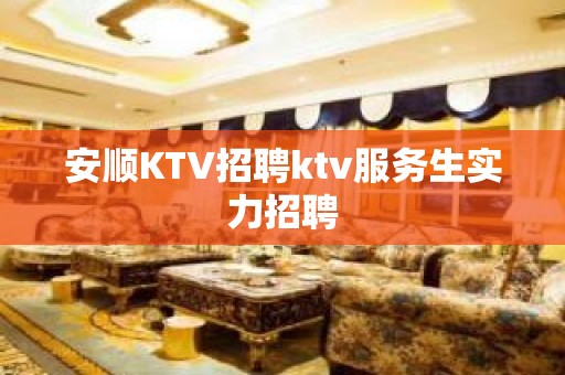 安顺KTV招聘ktv服务生实力招聘