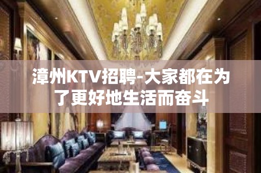 漳州KTV招聘-大家都在为了更好地生活而奋斗