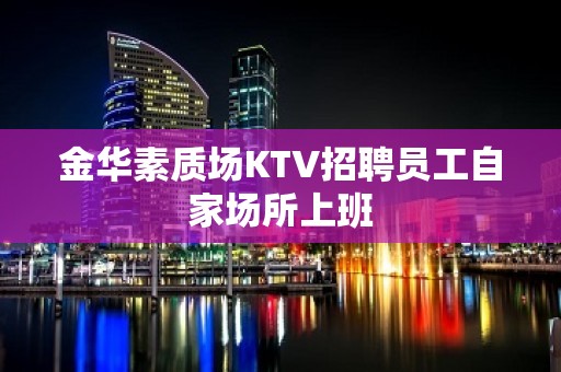 金华素质场KTV招聘员工自家场所上班