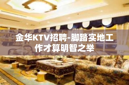 金华KTV招聘-脚踏实地工作才算明智之举