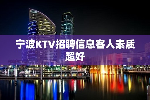 宁波KTV招聘信息客人素质超好