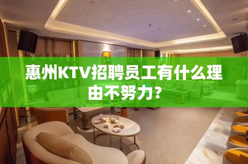 惠州KTV招聘员工有什么理由不努力？