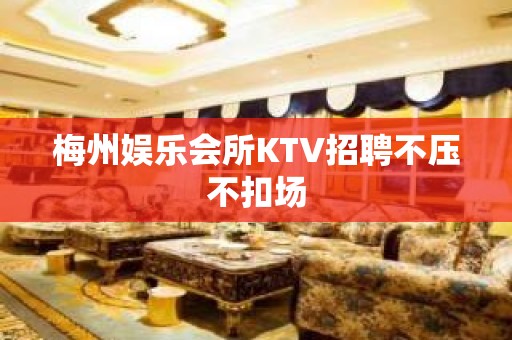 梅州娱乐会所KTV招聘不压不扣场