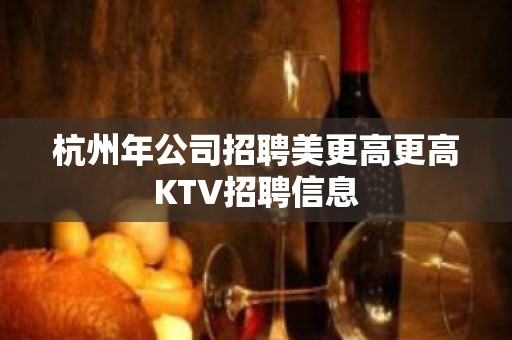 杭州年公司招聘美更高更高KTV招聘信息